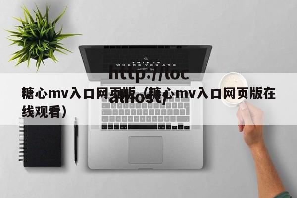 糖心mv入口网页版（糖心mv入口网页版在线观看）