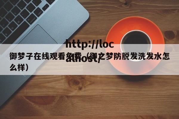 御梦子在线观看免费（御之梦防脱发洗发水怎么样）