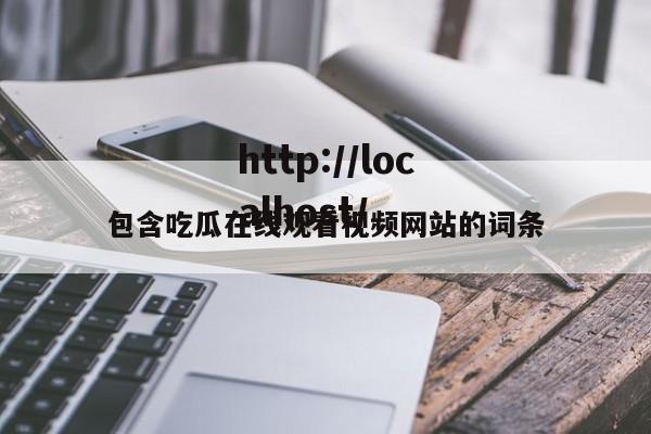 包含吃瓜在线观看视频网站的词条