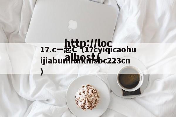 17.c一起C（17cyiqicaohuijiabumilukmsbc223cn）