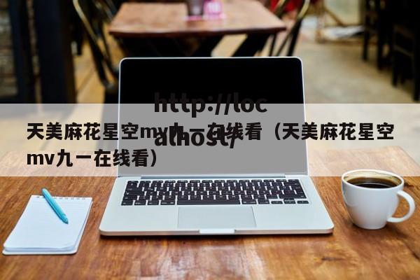 天美麻花星空mv九一在线看（天美麻花星空mv九一在线看）