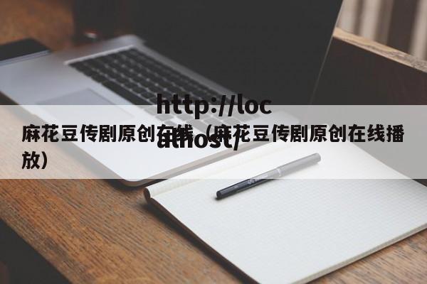 麻花豆传剧原创在线（麻花豆传剧原创在线播放）