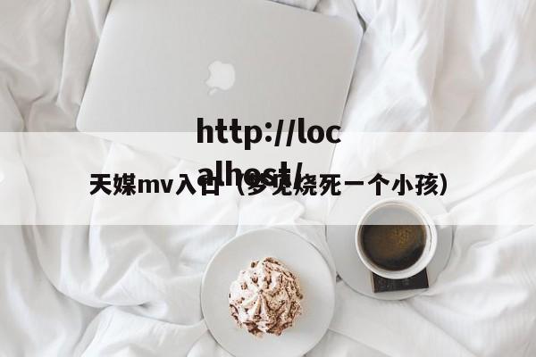 天媒mv入口（梦见烧死一个小孩）