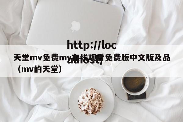 天堂mv免费mv在线观看免费版中文版及品（mv的天堂）