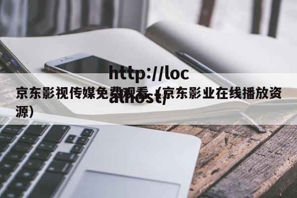 京东影视传媒免费观看（京东影业在线播放资源）
