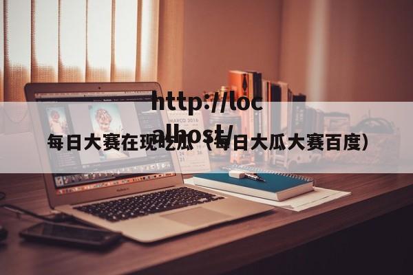 每日大赛在现吃瓜(每日大瓜大赛百度)